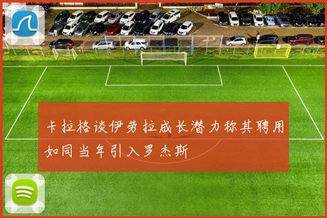 卡拉格谈伊劳拉成长潜力称其聘用如同当年引入罗杰斯