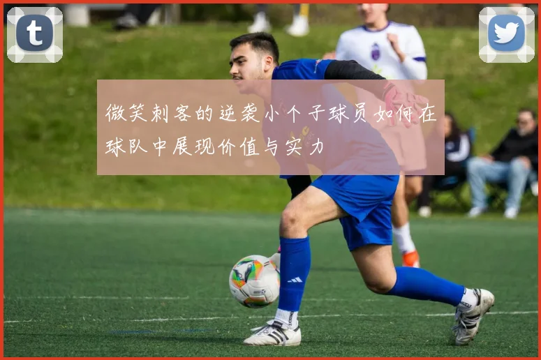 微笑刺客的逆袭小个子球员如何在球队中展现价值与实力