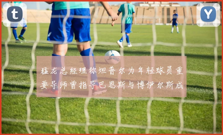 猛龙总经理称坦普尔为年轻球员重要导师曾指导巴恩斯与博伊尔斯成长